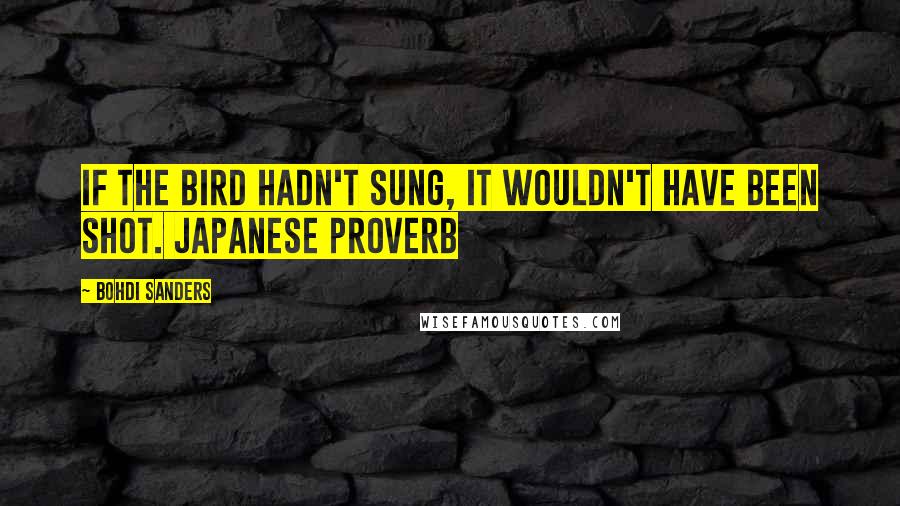 Bohdi Sanders Quotes: If the bird hadn't sung, it wouldn't have been shot. Japanese Proverb