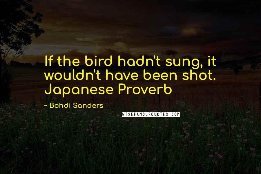 Bohdi Sanders Quotes: If the bird hadn't sung, it wouldn't have been shot. Japanese Proverb