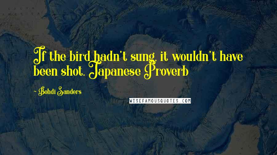 Bohdi Sanders Quotes: If the bird hadn't sung, it wouldn't have been shot. Japanese Proverb