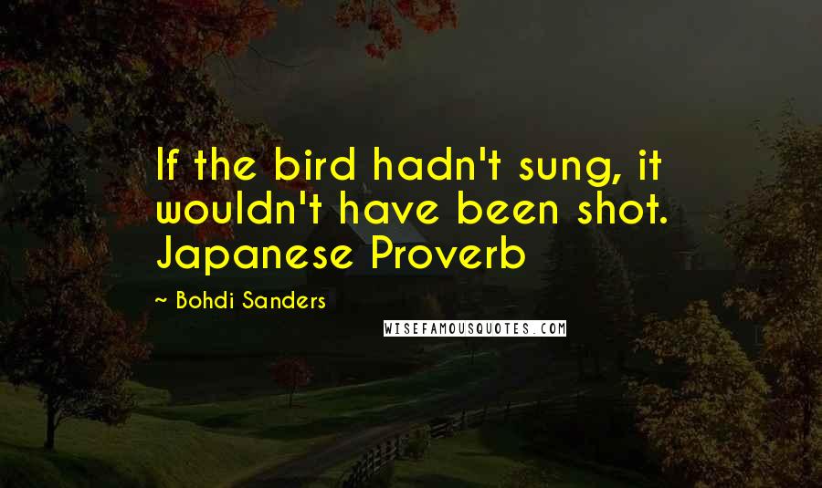 Bohdi Sanders Quotes: If the bird hadn't sung, it wouldn't have been shot. Japanese Proverb