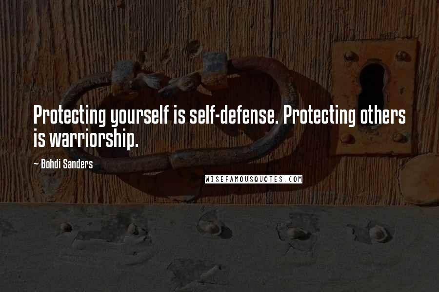 Bohdi Sanders Quotes: Protecting yourself is self-defense. Protecting others is warriorship.