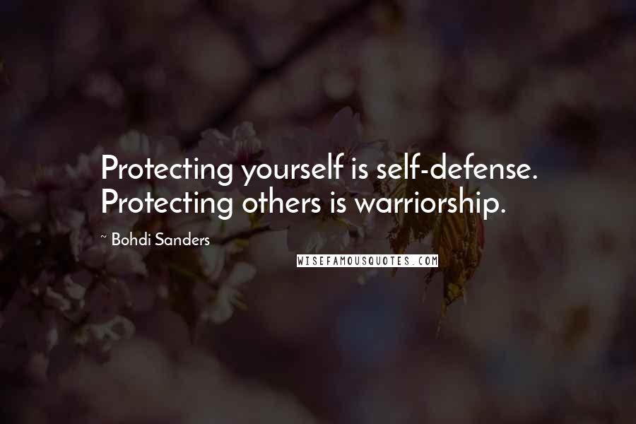 Bohdi Sanders Quotes: Protecting yourself is self-defense. Protecting others is warriorship.