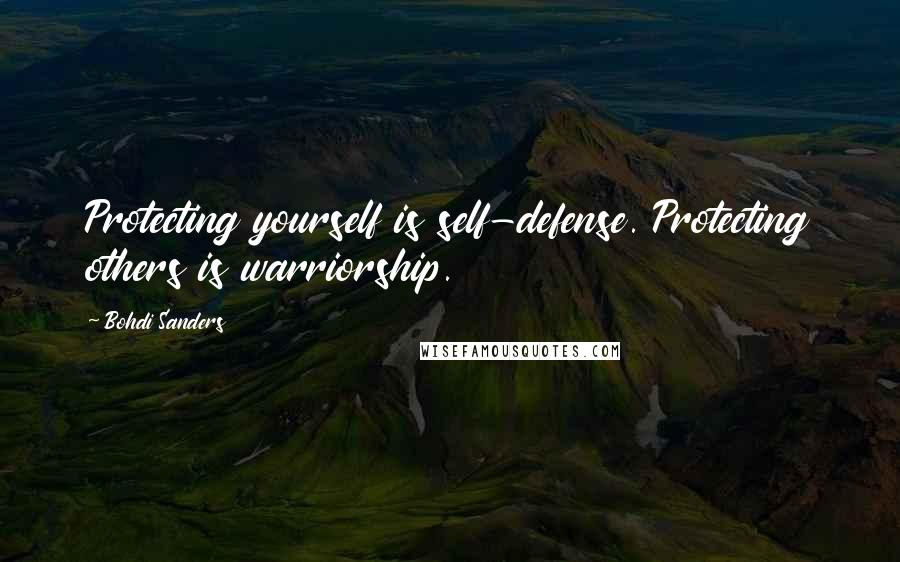 Bohdi Sanders Quotes: Protecting yourself is self-defense. Protecting others is warriorship.