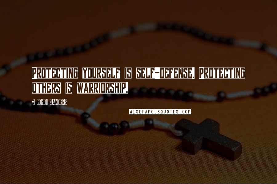 Bohdi Sanders Quotes: Protecting yourself is self-defense. Protecting others is warriorship.