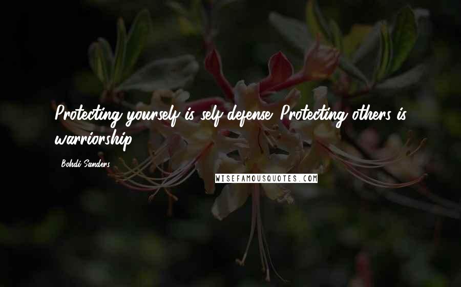 Bohdi Sanders Quotes: Protecting yourself is self-defense. Protecting others is warriorship.