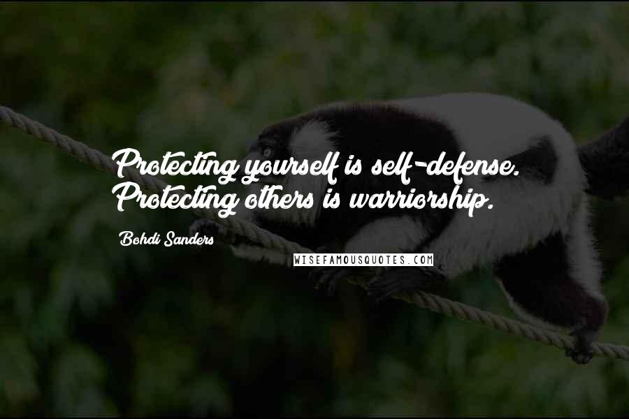 Bohdi Sanders Quotes: Protecting yourself is self-defense. Protecting others is warriorship.
