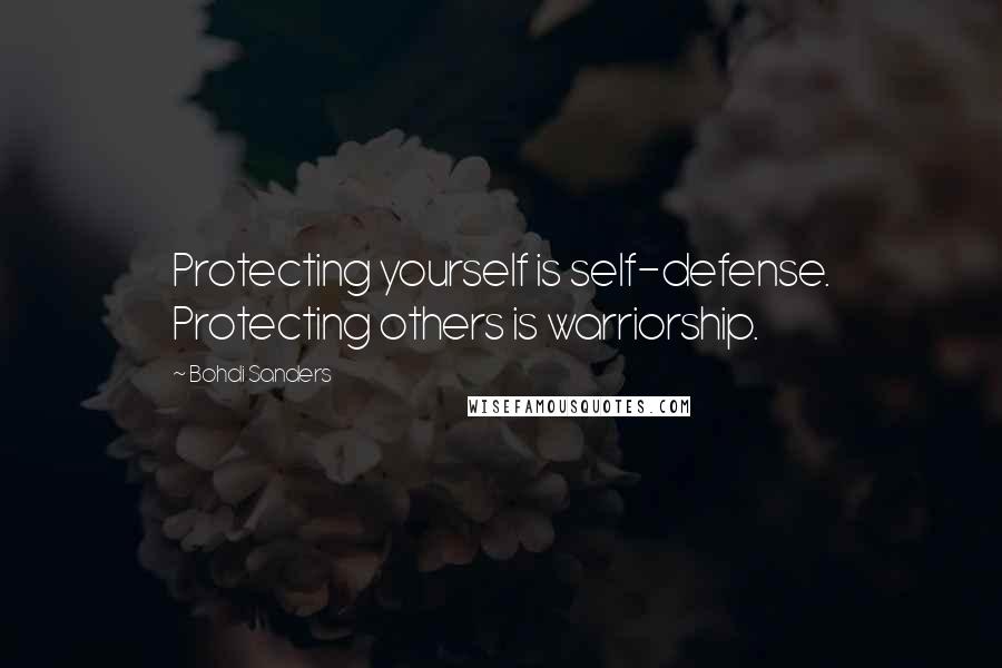 Bohdi Sanders Quotes: Protecting yourself is self-defense. Protecting others is warriorship.