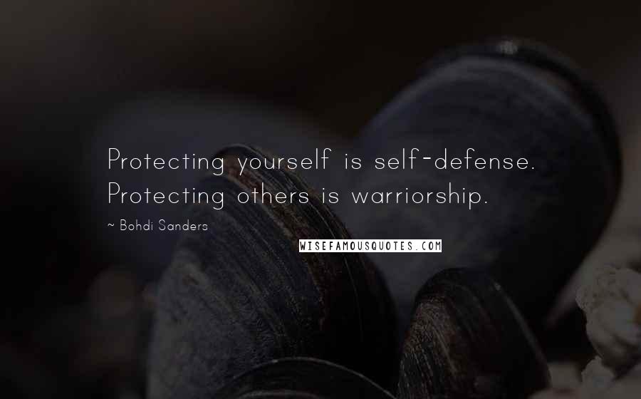Bohdi Sanders Quotes: Protecting yourself is self-defense. Protecting others is warriorship.
