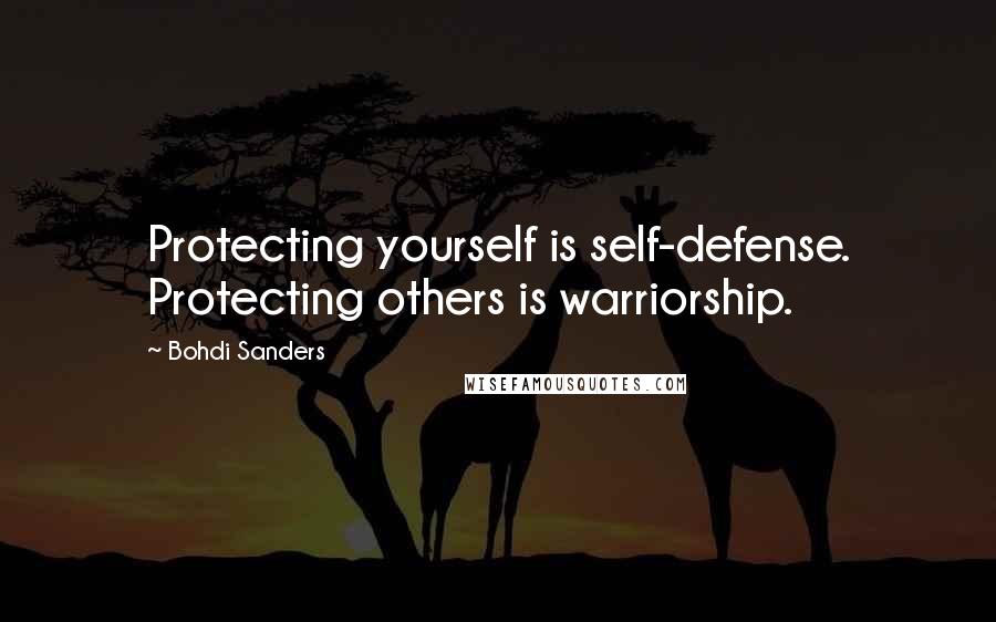 Bohdi Sanders Quotes: Protecting yourself is self-defense. Protecting others is warriorship.