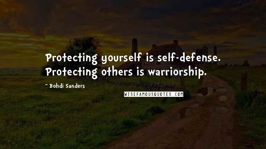 Bohdi Sanders Quotes: Protecting yourself is self-defense. Protecting others is warriorship.