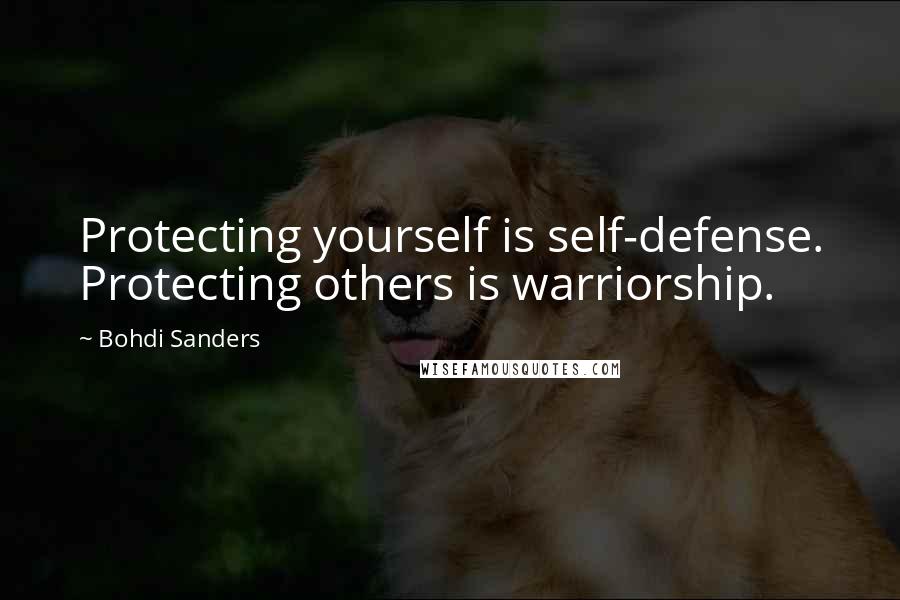 Bohdi Sanders Quotes: Protecting yourself is self-defense. Protecting others is warriorship.