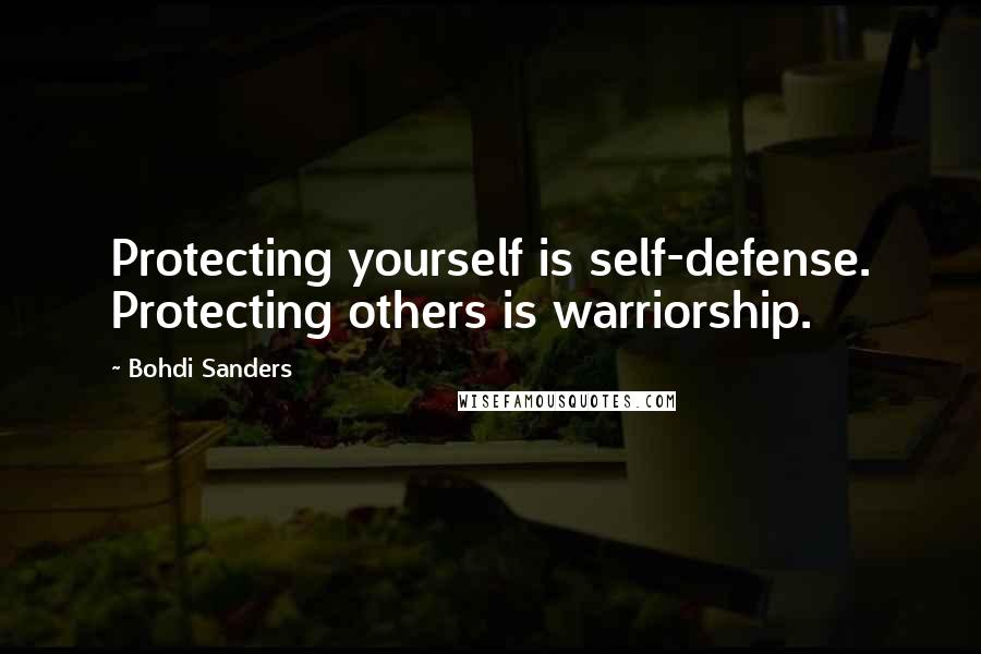 Bohdi Sanders Quotes: Protecting yourself is self-defense. Protecting others is warriorship.