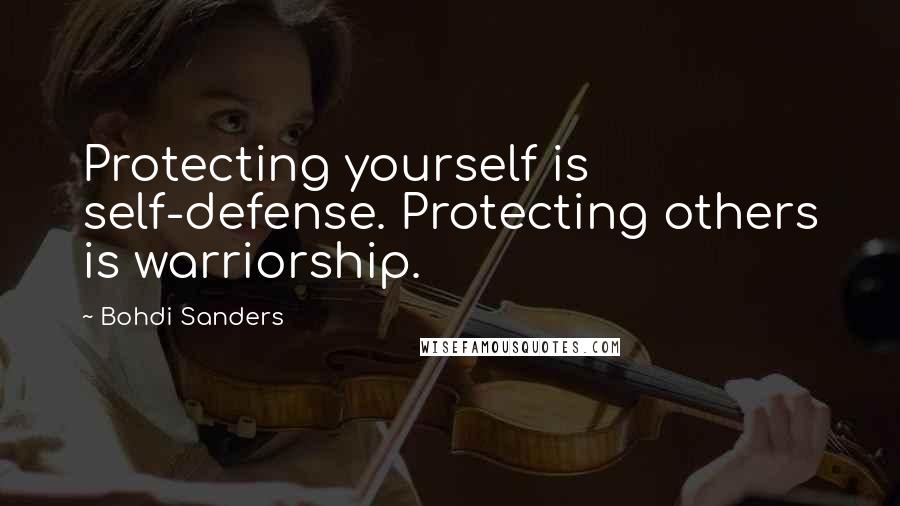 Bohdi Sanders Quotes: Protecting yourself is self-defense. Protecting others is warriorship.