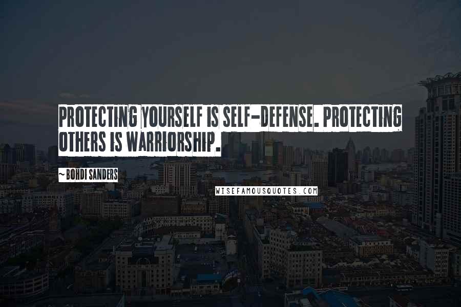 Bohdi Sanders Quotes: Protecting yourself is self-defense. Protecting others is warriorship.