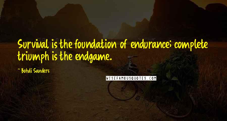 Bohdi Sanders Quotes: Survival is the foundation of endurance; complete triumph is the endgame.