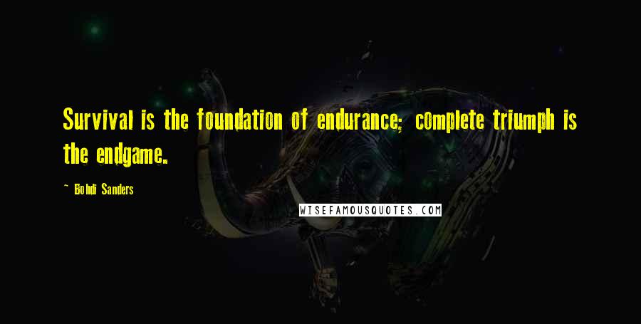 Bohdi Sanders Quotes: Survival is the foundation of endurance; complete triumph is the endgame.
