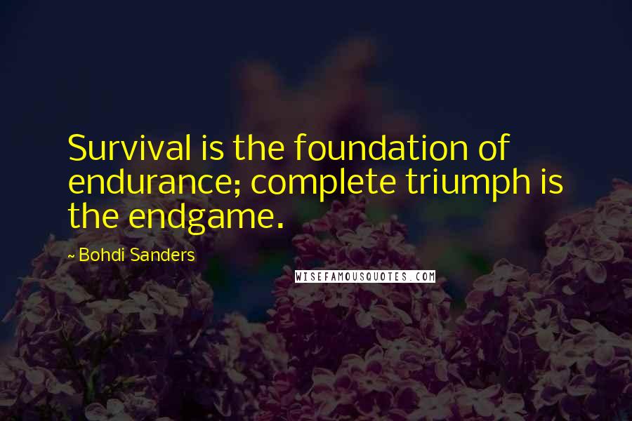 Bohdi Sanders Quotes: Survival is the foundation of endurance; complete triumph is the endgame.