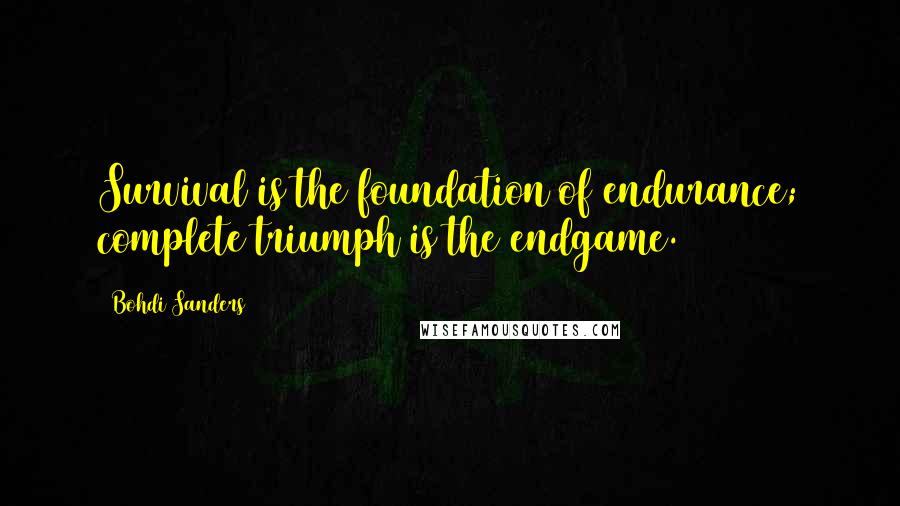 Bohdi Sanders Quotes: Survival is the foundation of endurance; complete triumph is the endgame.