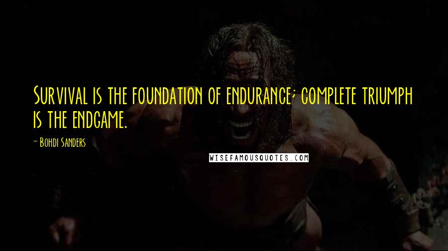 Bohdi Sanders Quotes: Survival is the foundation of endurance; complete triumph is the endgame.