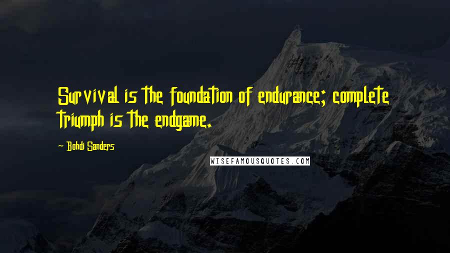 Bohdi Sanders Quotes: Survival is the foundation of endurance; complete triumph is the endgame.