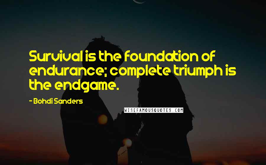 Bohdi Sanders Quotes: Survival is the foundation of endurance; complete triumph is the endgame.