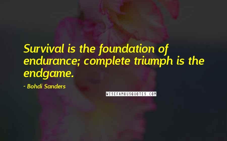 Bohdi Sanders Quotes: Survival is the foundation of endurance; complete triumph is the endgame.