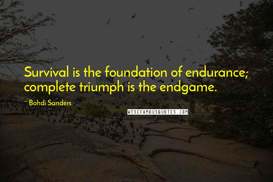 Bohdi Sanders Quotes: Survival is the foundation of endurance; complete triumph is the endgame.