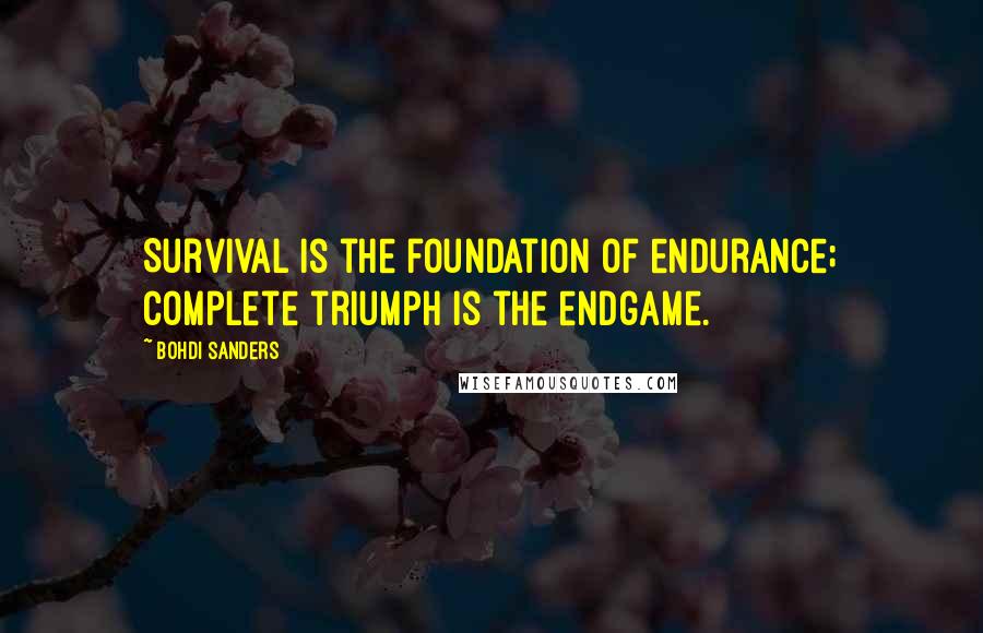 Bohdi Sanders Quotes: Survival is the foundation of endurance; complete triumph is the endgame.