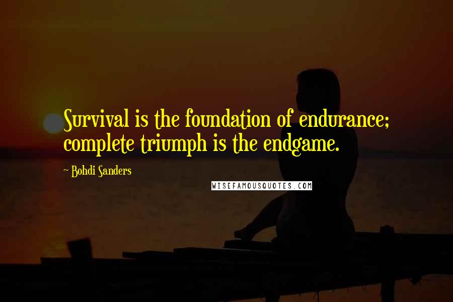 Bohdi Sanders Quotes: Survival is the foundation of endurance; complete triumph is the endgame.