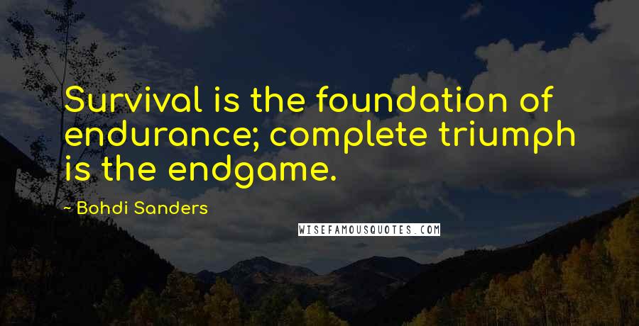 Bohdi Sanders Quotes: Survival is the foundation of endurance; complete triumph is the endgame.