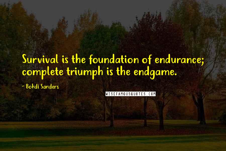 Bohdi Sanders Quotes: Survival is the foundation of endurance; complete triumph is the endgame.