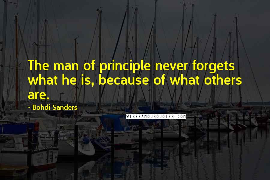 Bohdi Sanders Quotes: The man of principle never forgets what he is, because of what others are.