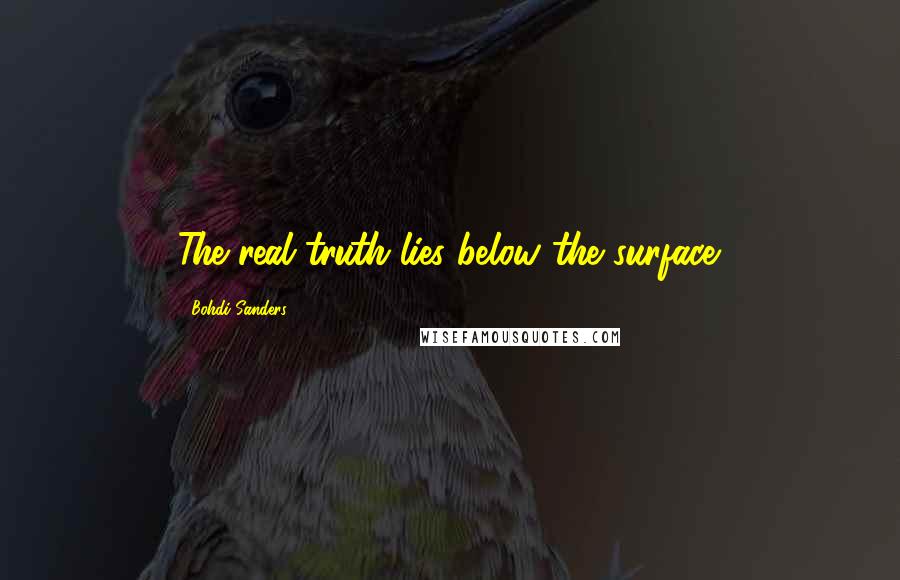 Bohdi Sanders Quotes: The real truth lies below the surface.