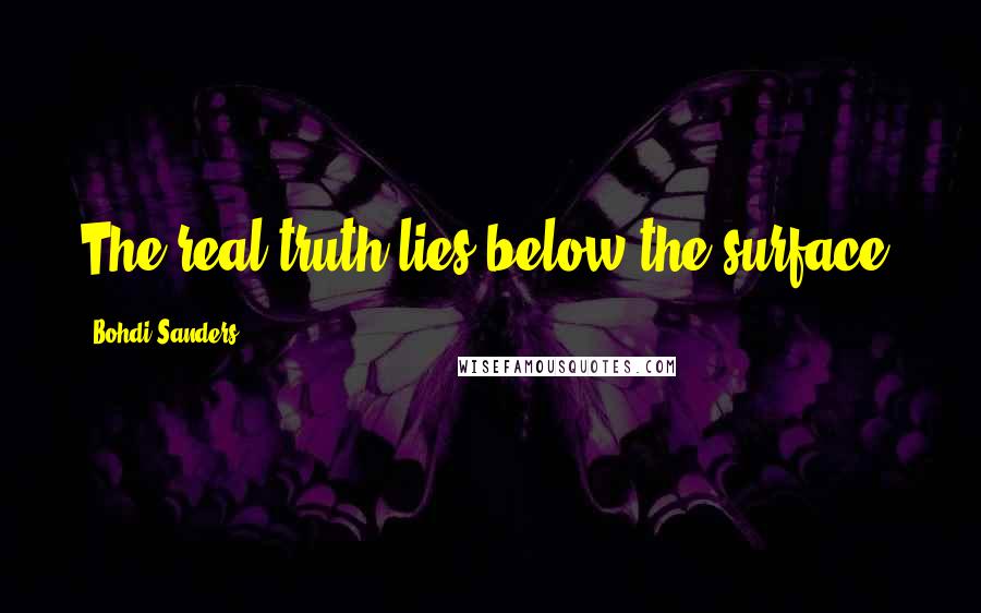Bohdi Sanders Quotes: The real truth lies below the surface.