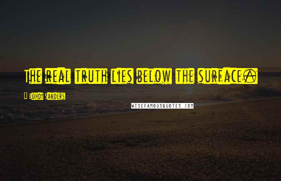Bohdi Sanders Quotes: The real truth lies below the surface.