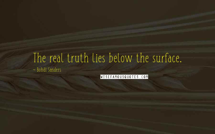 Bohdi Sanders Quotes: The real truth lies below the surface.