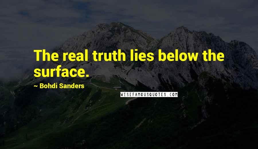 Bohdi Sanders Quotes: The real truth lies below the surface.