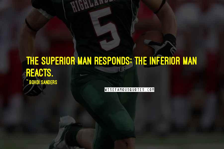 Bohdi Sanders Quotes: The superior man responds; the inferior man reacts.