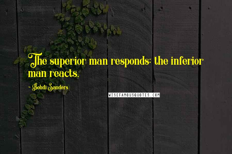 Bohdi Sanders Quotes: The superior man responds; the inferior man reacts.