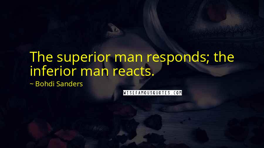 Bohdi Sanders Quotes: The superior man responds; the inferior man reacts.