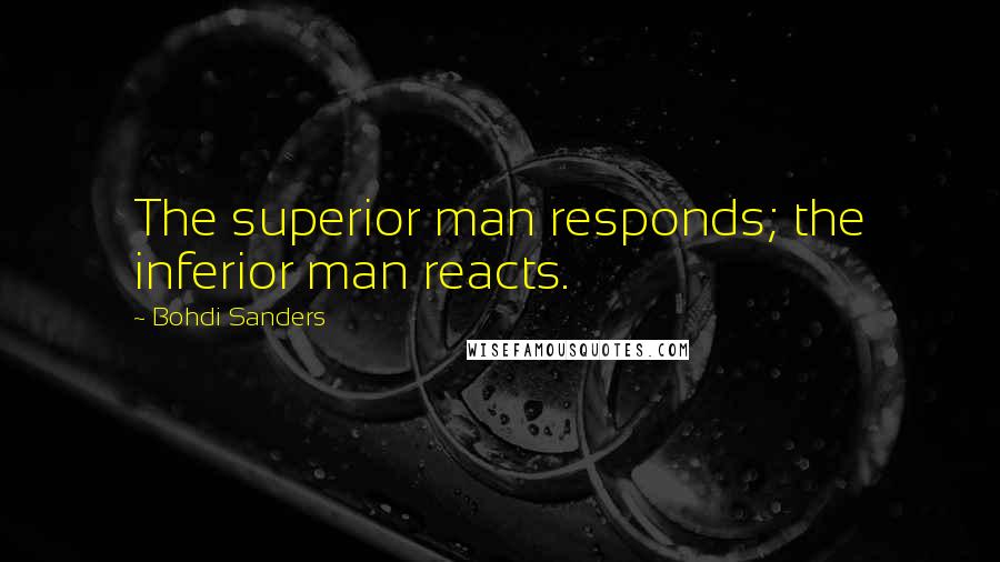 Bohdi Sanders Quotes: The superior man responds; the inferior man reacts.