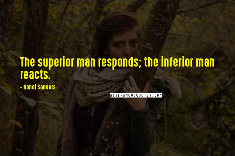 Bohdi Sanders Quotes: The superior man responds; the inferior man reacts.