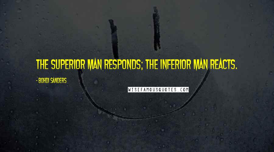 Bohdi Sanders Quotes: The superior man responds; the inferior man reacts.