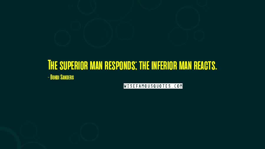 Bohdi Sanders Quotes: The superior man responds; the inferior man reacts.