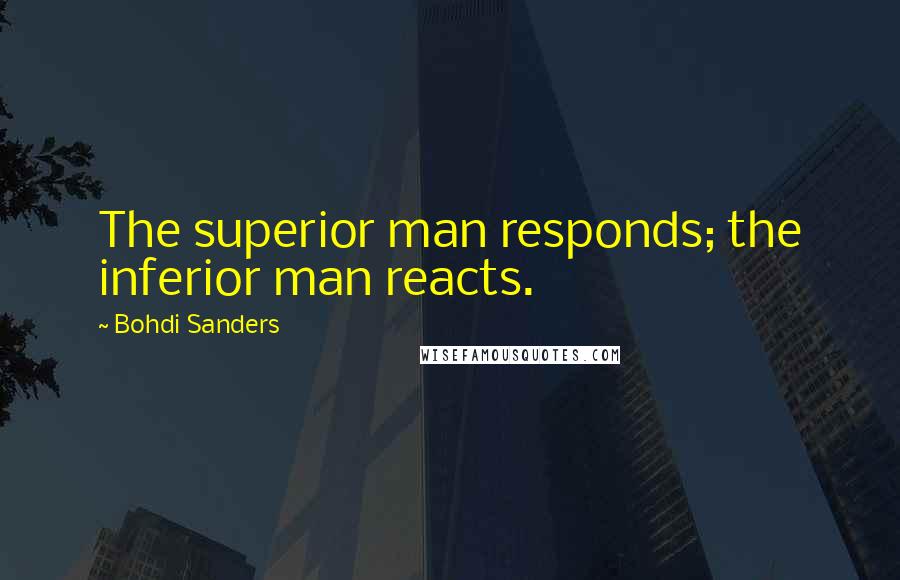 Bohdi Sanders Quotes: The superior man responds; the inferior man reacts.