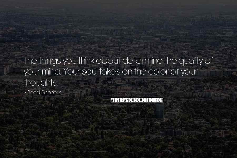 Bohdi Sanders Quotes: The things you think about determine the quality of your mind. Your soul takes on the color of your thoughts.