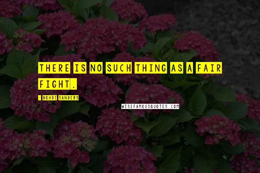 Bohdi Sanders Quotes: There is no such thing as a fair fight.