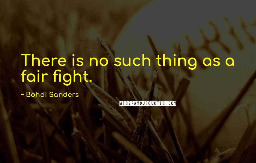 Bohdi Sanders Quotes: There is no such thing as a fair fight.