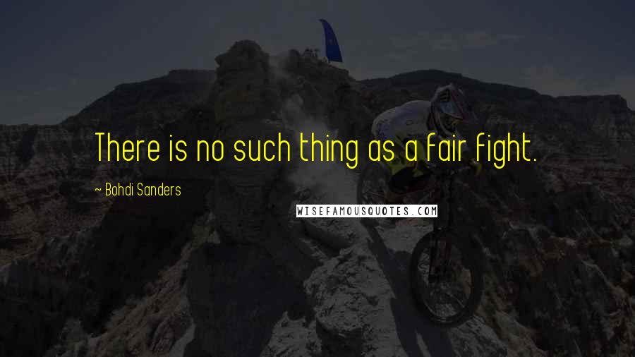 Bohdi Sanders Quotes: There is no such thing as a fair fight.