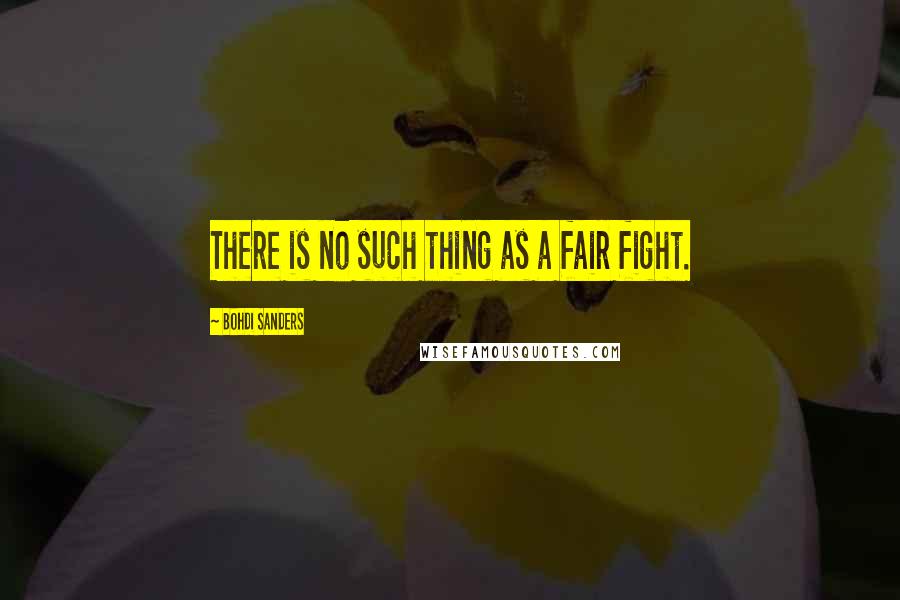 Bohdi Sanders Quotes: There is no such thing as a fair fight.